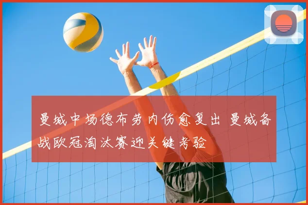 曼城中场德布劳内伤愈复出 曼城备战欧冠淘汰赛迎关键考验