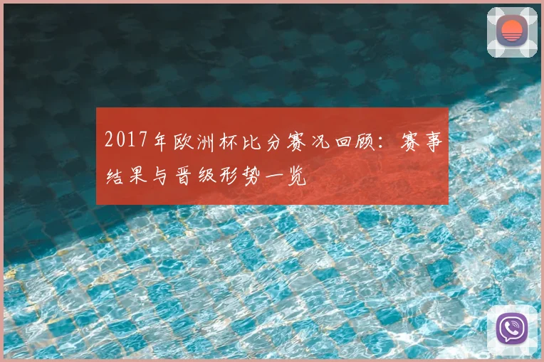 2017年欧洲杯比分赛况回顾:赛事结果与晋级形势一览