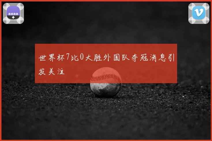 世界杯7比0大胜外国队夺冠消息引发关注