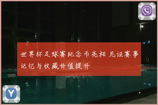 世界杯足球赛纪念币亮相 见证赛事记忆与收藏价值提升