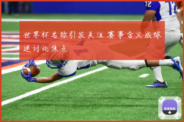 世界杯名称引发关注 赛事含义成球迷讨论焦点