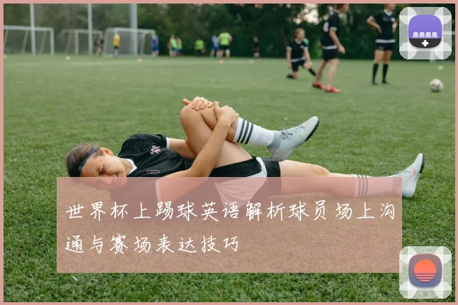 世界杯上踢球英语解析球员场上沟通与赛场表达技巧
